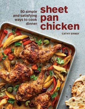 Sheet Pan Chicken, 50 Simple and Satisfying Ways to Cook Dinner [A Cookbook]